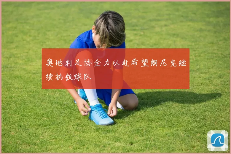 奥地利足协全力以赴希望朗尼克继续执教球队