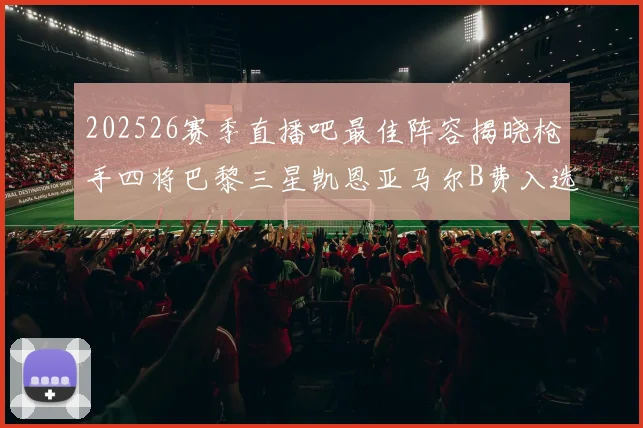202526赛季直播吧最佳阵容揭晓枪手四将巴黎三星凯恩亚马尔B费入选