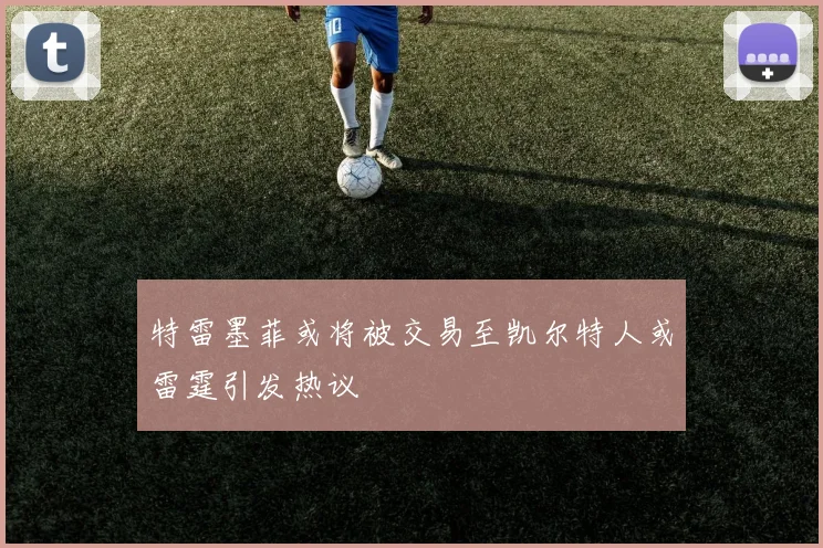 特雷墨菲或将被交易至凯尔特人或雷霆引发热议