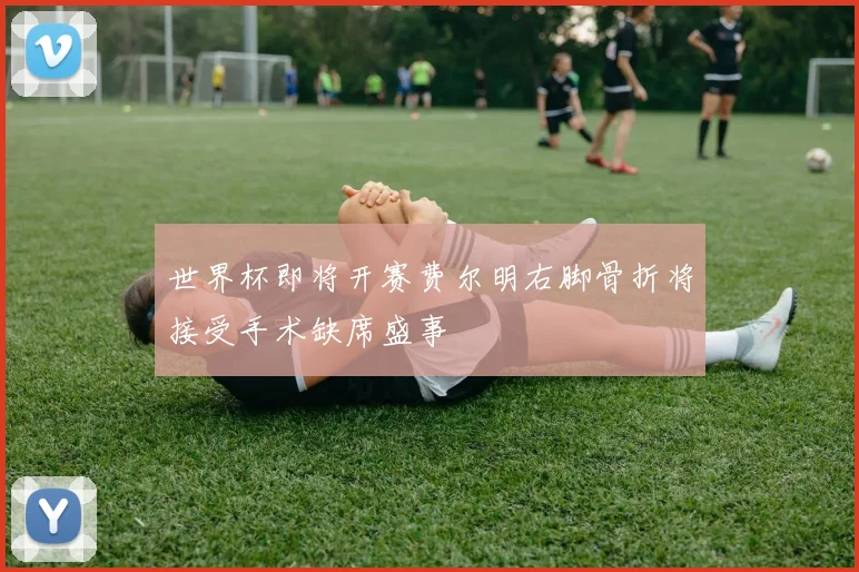 世界杯即将开赛费尔明右脚骨折将接受手术缺席盛事